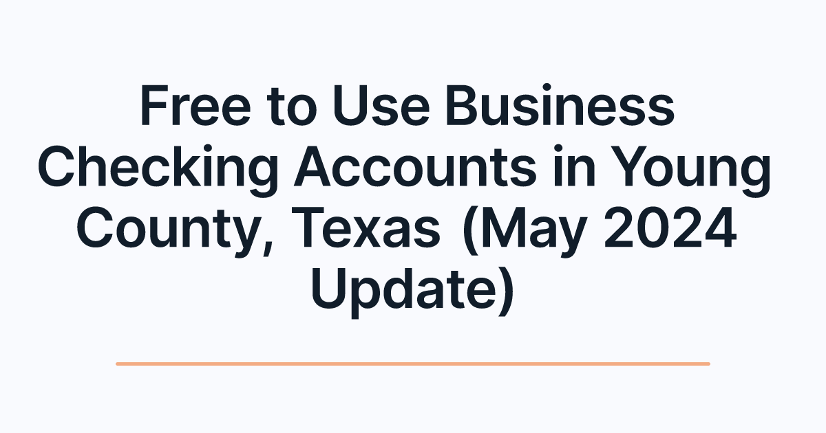 Free to Use Business Checking Accounts in Young County, Texas (May 2024 Update)
